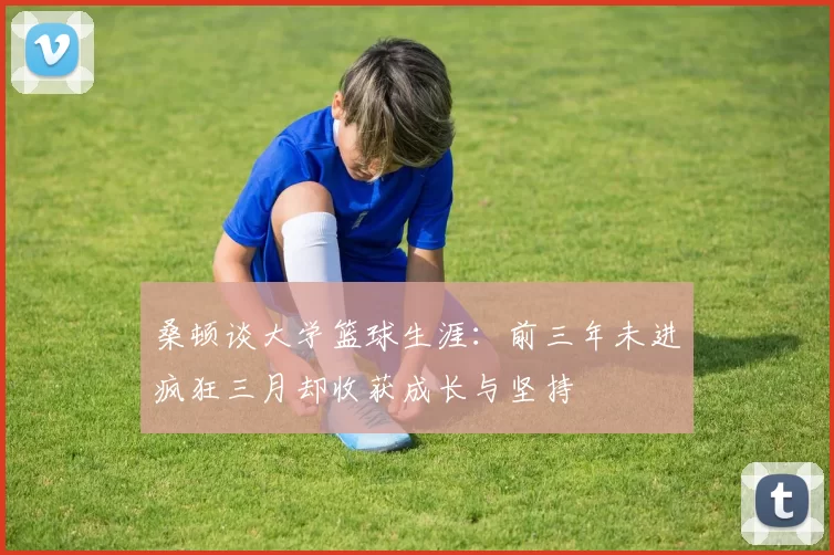 桑顿谈大学篮球生涯：前三年未进疯狂三月却收获成长与坚持