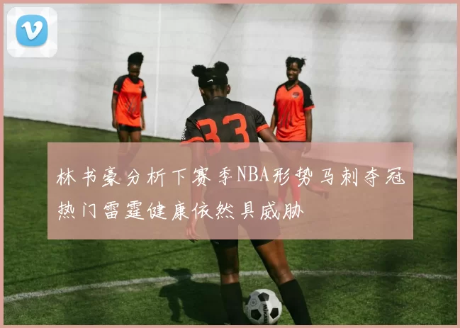 林书豪分析下赛季NBA形势马刺夺冠热门雷霆健康依然具威胁